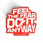FEEL THE FEAR DO IT ANYWAY