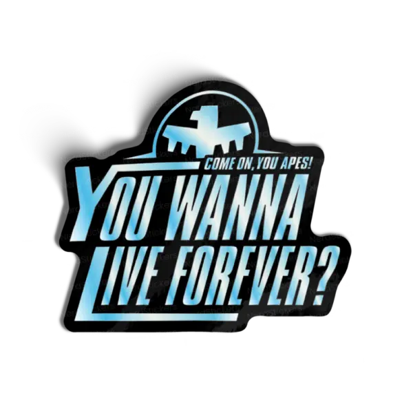 You wanna live forever