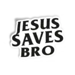 Jesus Saves bro